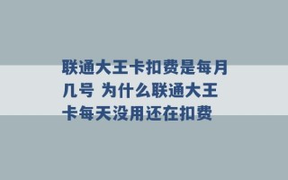 联通大王卡扣费是每月几号 为什么联通大王卡每天没用还在扣费 