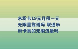 米粉卡19元月租一元无限量靠谱吗 联通米粉卡真的无限流量吗 