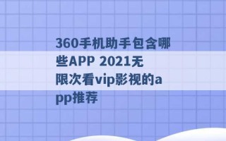 360手机助手包含哪些APP 2021无限次看vip影视的app推荐 