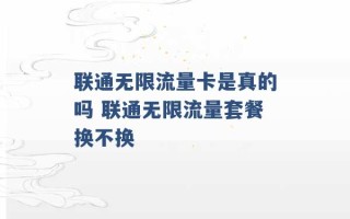 联通无限流量卡是真的吗 联通无限流量套餐换不换 