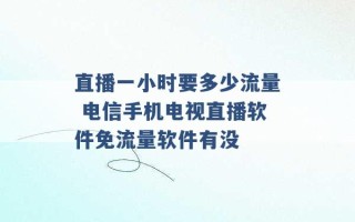 直播一小时要多少流量 电信手机电视直播软件免流量软件有没 