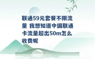 联通59元套餐不限流量 我想知道中国联通卡流量超出50m怎么收费呢 