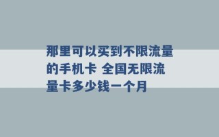 那里可以买到不限流量的手机卡 全国无限流量卡多少钱一个月 