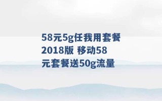 58元5g任我用套餐2018版 移动58元套餐送50g流量 