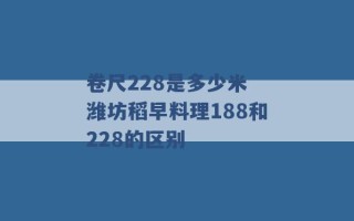 卷尺228是多少米 潍坊稻早料理188和228的区别 