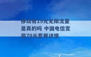 移动有19元无限流量是真的吗 中国电信宽带79元套餐详情 