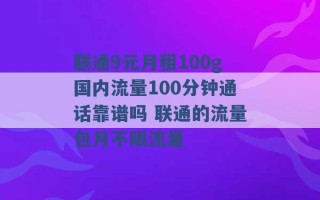 联通9元月租100g国内流量100分钟通话靠谱吗 联通的流量包月不限流量 