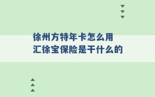 徐州方特年卡怎么用 汇徐宝保险是干什么的 