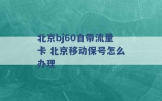 北京bj60自带流量卡 北京移动保号怎么办理 