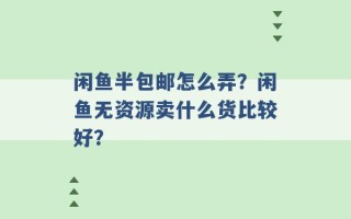 闲鱼半包邮怎么弄？闲鱼无资源卖什么货比较好？ 