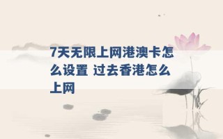 7天无限上网港澳卡怎么设置 过去香港怎么上网 