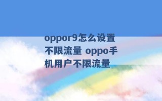 oppor9怎么设置不限流量 oppo手机用户不限流量 