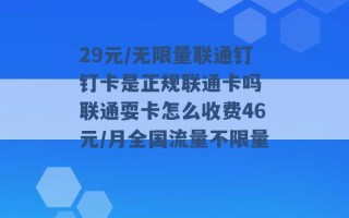 29元/无限量联通钉钉卡是正规联通卡吗 联通耍卡怎么收费46元/月全国流量不限量 