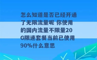 怎么知道是否已经开通了无限流量呢 你使用的国内流量不限量20G限速套餐当前已使用90%什么意思 