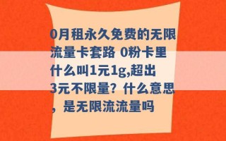 0月租永久免费的无限流量卡套路 0粉卡里什么叫1元1g,超出3元不限量？什么意思，是无限流流量吗 