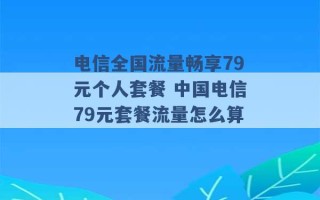 电信全国流量畅享79元个人套餐 中国电信79元套餐流量怎么算 