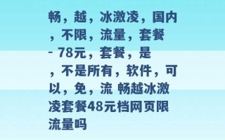 畅，越，冰激凌，国内，不限，流量，套餐 - 78元，套餐，是，不是所有，软件，可以，免，流 畅越冰激凌套餐48元档网页限流量吗 