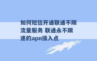 如何短信开通联通不限流量服务 联通永不限速的apn接入点 