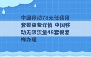 中国移动78元任我用套餐资费详情 中国移动无限流量48套餐怎样办理 