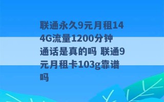 联通永久9元月租144G流量1200分钟通话是真的吗 联通9元月租卡103g靠谱吗 