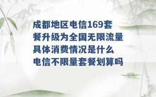 成都地区电信169套餐升级为全国无限流量具体消费情况是什么 电信不限量套餐划算吗 