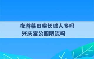 夜游慕田峪长城人多吗 兴庆宫公园限流吗 