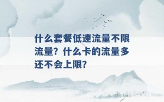 什么套餐低速流量不限流量？什么卡的流量多还不会上限？ 