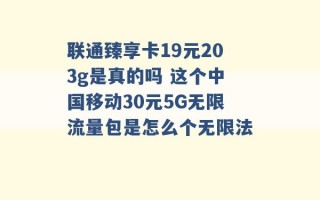 联通臻享卡19元203g是真的吗 这个中国移动30元5G无限流量包是怎么个无限法 