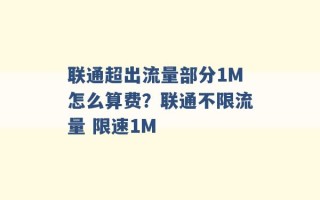 联通超出流量部分1M怎么算费？联通不限流量 限速1M 