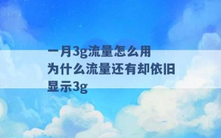 一月3g流量怎么用 为什么流量还有却依旧显示3g 