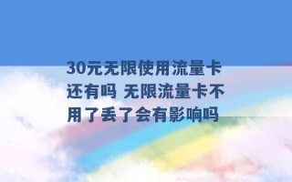 30元无限使用流量卡还有吗 无限流量卡不用了丢了会有影响吗 