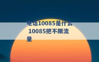 电话10085是什么 10085把不限流量 