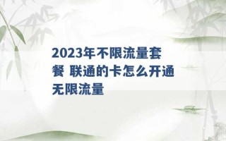 2023年不限流量套餐 联通的卡怎么开通无限流量 