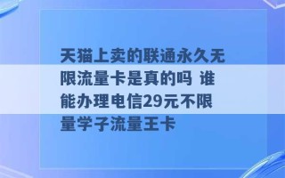 天猫上卖的联通永久无限流量卡是真的吗 谁能办理电信29元不限量学子流量王卡 