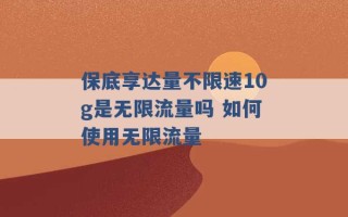 保底享达量不限速10g是无限流量吗 如何使用无限流量 