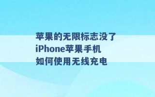 苹果的无限标志没了 iPhone苹果手机如何使用无线充电 