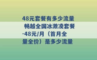 48元套餐有多少流量 畅越全国冰激凌套餐-48元/月（首月全量全价）是多少流量 