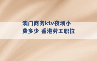 澳门商务ktv夜场小费多少 香港劳工职位 