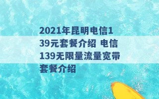 2021年昆明电信139元套餐介绍 电信139无限量流量宽带套餐介绍 