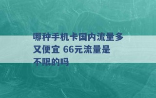 哪种手机卡国内流量多又便宜 66元流量是不限的吗 