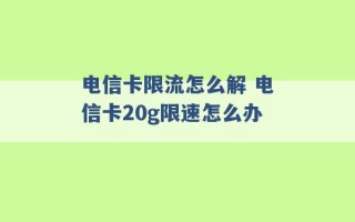 电信卡限流怎么解 电信卡20g限速怎么办 