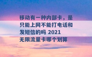 移动有一种内部卡，是只能上网不能打电话和发短信的吗 2021无限流量卡哪个划算 