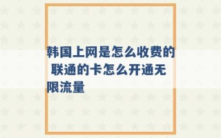 韩国上网是怎么收费的 联通的卡怎么开通无限流量 