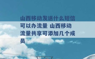 山西移动发送什么短信可以办流量 山西移动流量共享可添加几个成员 