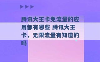 腾讯大王卡免流量的应用都有哪些 腾讯大王卡，无限流量有知道的吗 