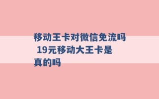 移动王卡对微信免流吗 19元移动大王卡是真的吗 