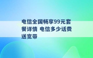 电信全国畅享99元套餐详情 电信多少话费送宽带 