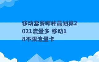 移动套餐哪种最划算2021流量多 移动18不限流量卡 