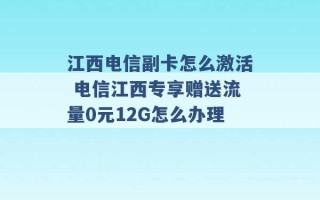 江西电信副卡怎么激活 电信江西专享赠送流量0元12G怎么办理 