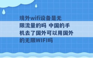 境外wifi设备是无限流量的吗 中国的手机去了国外可以用国外的无限WIFI吗 